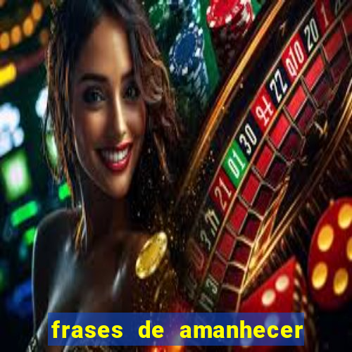 frases de amanhecer com deus